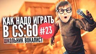 КАК НАДО ИГРАТЬ В CS GO #23 | Школьник Вокалист (Лучшие моменты, Монтаж)