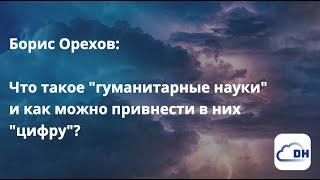 Борис Орехов: Что такое "гуманитарные науки" и как можно привнести в них "цифру"?, 12.09.2022