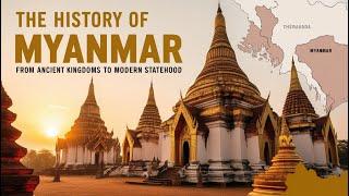 The History of Myanmar: From Ancient Kingdoms to Modern Statehood