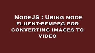 NodeJS : Using node fluent-ffmpeg for converting images to video