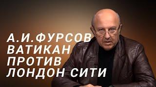 А.И.Фурсов Ватикан против Лондонского Сити