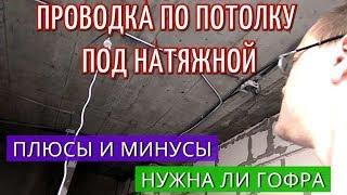 Проводка по Потолку. Под Натяжной потолок. Нужна ли гофра. Плюсы минусы. электромонтаж.