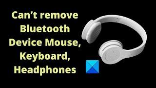 Bluetooth remove failed; Can’t remove Bluetooth Device in Windows 11/10