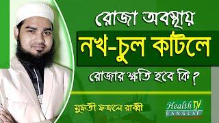 রোজা অবস্থায় নখ চুল কাটলে রোজার ক্ষতি হবে কি? Mufti Fazle Rabby | Ramadan Tips | Health Tv Bangla