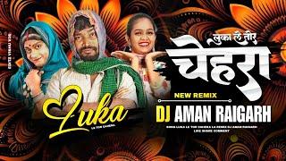 LUKA LE TOR CHEHRA LA DJ SONG (DJ AMAN RAIGARH) 2024 NEW CG SONG