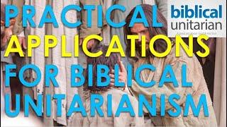 016 - Practical Applications for Biblical Unitarianism | Biblical Unitarian Podcast