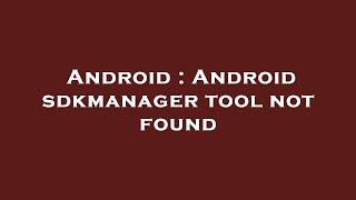 Android : Android sdkmanager tool not found