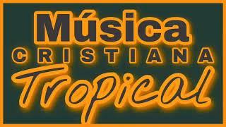 CUMBIAS CRISTIANAS TROPICALES 2024  //TROPICAL CRISTIANO // MÚSICA CRISTIANA TROPICAL