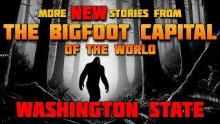 MORE HAIR RAISING STORIES FROM THE BIGFOOT CAPITAL OF THE WORLD - WASHINGTON STATE
