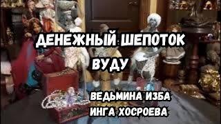 ДЕНЕЖНЫЙ ШЕПОТОК… ВУДУ… СИЛЬНО… ДЛЯ ВСЕХ… ВЕДЬМИНА ИЗБА ИНГА ХОСРОЕВА