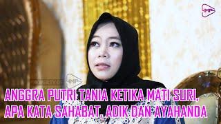 ANGGRA PUTRI TANIA KETIKA MATI SURI, APA KATA SAHABAT ADIK DAN AYAHANDA