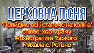 Церковна пісня "Прийдімо всі і станьмо на коліна"  виконує хор храму Архистратига Михаїла с. Рогізно