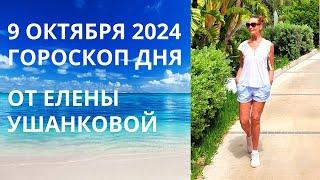 9 ОКТЯБРЯ 2024. ГОРОСКОП ДНЯ ОТ ЕЛЕНЫ УШАНКОВОЙ