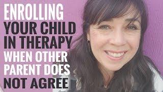 Can You Enroll Your Child in Therapy If Other Parent is Against It?  | Co Parenting Tips