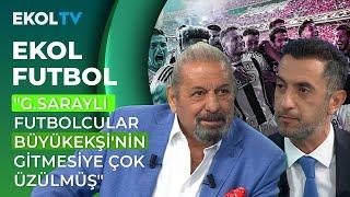 Erman Toroğlu: G.Saraylı Futbolcular Büyükekşi'nin Gittiğine Çok Üzülmüşler Gibi I Ekol Futbol