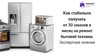 Как стабильно получать от 30 заказов в месяц на ремонт бытовой техники. Экспертное мнение