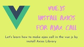 18. Vue Js Axios Library - Install Axios in Vuejs and making the ajax call in the Vue.js project