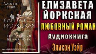 Елизавета Йоркская. Последняя Белая роза (Элисон Уэйр) Аудиокнига