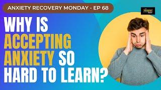 Why Is Accepting Anxiety So Hard To Learn? (Recovery Monday #68)