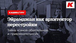 ЭЙРАМДЖАН КАК АРХИТЕКТОР ПЕРЕСТРОЙКИ. ТАЙНА "САМОЙ ОБАЯТЕЛЬНОЙ И ПРИВЛЕКАТЕЛЬНОЙ"