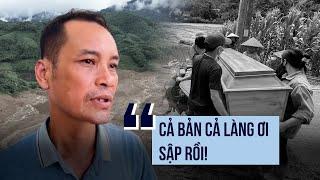 Người thoát chết ám ảnh về thảm kịch Làng Nủ: "Cả bản làng ơi, sập rồi"