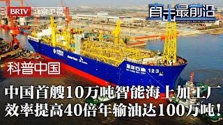 中国首艘10万吨智能海上加工厂！在船上建起无线通信，海路一体化效率高出40倍，一年开采运输100万吨油 10亿天然气！【科普中国直击最前沿】