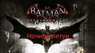 Batman Arkham Knight | Прохождение на 100% | Серия 26 - НОЧНОЙ ЛЕТУН