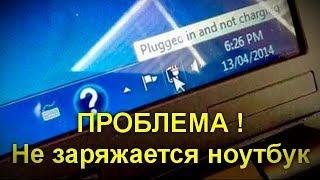 ПРОБЛЕМА !! Не заряжается ноутбук.Подробно о возможных причинах и о способах исправить проблему.