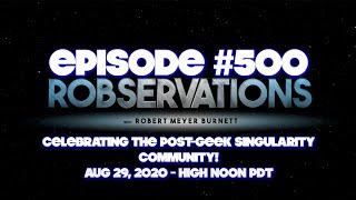 EPISODE #500! CELEBRATING THE POST-GEEK SINGULARITY COMMUNITY!