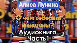 Алиса Лунина - "О чем говорят женщины". Аудиокнига. Часть 1