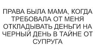 Права была мама, когда требовала от меня откладывать деньги на черный день в тайне от супруга