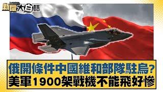 俄開條件中國維和部隊駐烏？美軍1900架戰機不能飛好慘【#新聞大白話】20250308-12｜#帥化民#苑舉正#嚴震生