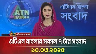 এটিএন বাংলার সকাল ৭ টার সংবাদ | 10.03.2025 | Morning News | Bangla Khobor | ATN Bangla News