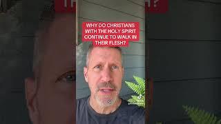 WHY DO CHRISTIANS WITH THE HOLY SPIRIT CONTINUE TO WALK IN THEIR FLESH?