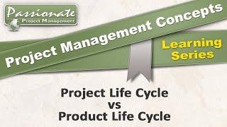Project Management Concept #8: Project Life Cycle v Product Life Cycle