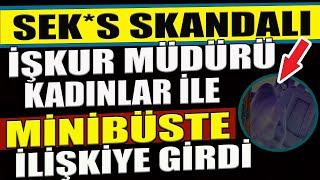 İFŞA OLDU..İŞKUR'DA SEK*S SKANDALI..İŞKUR MÜDÜRÜ KADINLAR MİNİBÜSTE İLİŞKİYE GİRDİ